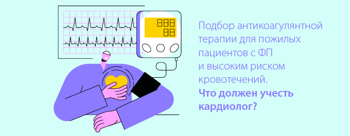 Подбор антикоагулянтной терапии  для пожилых пациентов с ФП и высоким риском кровотечений. Что должен учесть кардиолог?