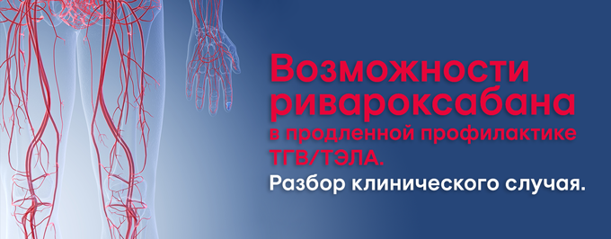 Возможности ривароксабана в продленной профилактике венозных тромбоэмболических осложнений (ТГВ/ТЭЛА). Разбор клинического случая